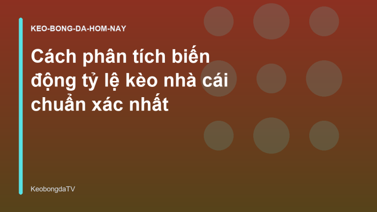Cách phân tích biến động tỷ lệ kèo nhà cái chuẩn xác nhất