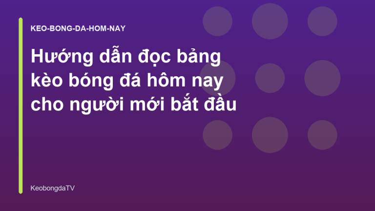 Hướng dẫn đọc bảng kèo bóng đá hôm nay cho người mới bắt đầu