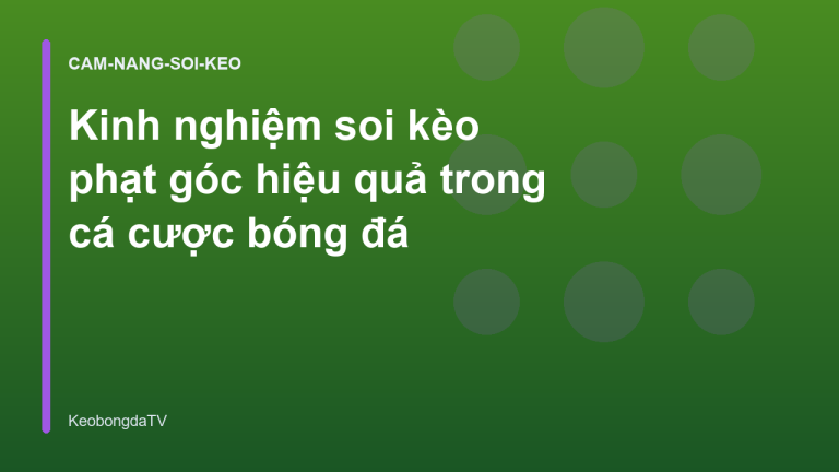 Kinh nghiệm soi kèo phạt góc hiệu quả trong cá cược bóng đá